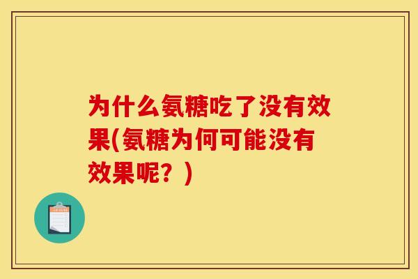 为什么氨糖吃了没有效果(氨糖为何可能没有效果呢？)