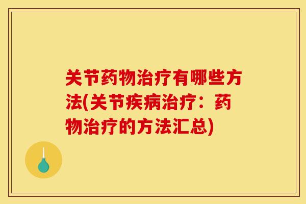 关节药物治疗有哪些方法(关节疾病治疗：药物治疗的方法汇总)