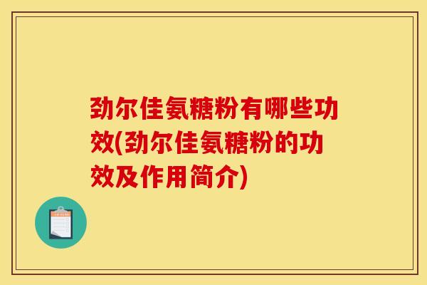 劲尔佳氨糖粉有哪些功效(劲尔佳氨糖粉的功效及作用简介)