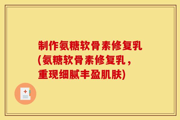 制作氨糖软骨素修复乳(氨糖软骨素修复乳，重现细腻丰盈肌肤)