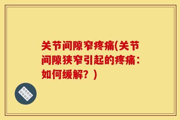 关节间隙窄疼痛(关节间隙狭窄引起的疼痛：如何缓解？)