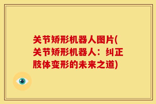 关节矫形机器人图片(关节矫形机器人：纠正肢体变形的未来之道)