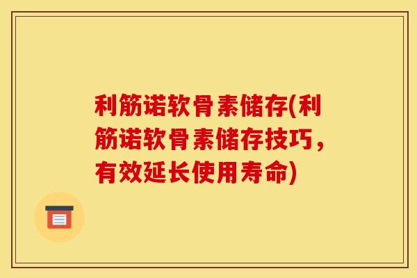 利筋诺软骨素储存(利筋诺软骨素储存技巧，有效延长使用寿命)