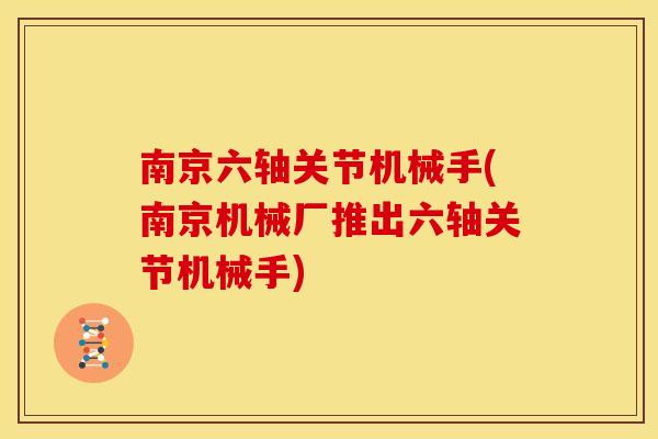 南京六轴关节机械手(南京机械厂推出六轴关节机械手)