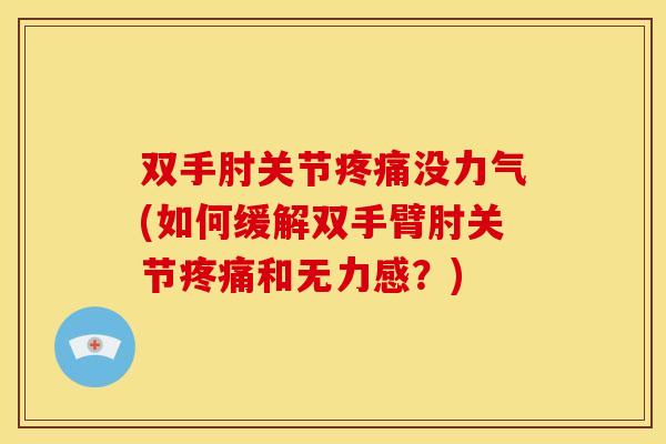 双手肘关节疼痛没力气(如何缓解双手臂肘关节疼痛和无力感？)