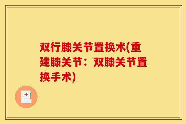 双行膝关节置换术(重建膝关节：双膝关节置换手术)