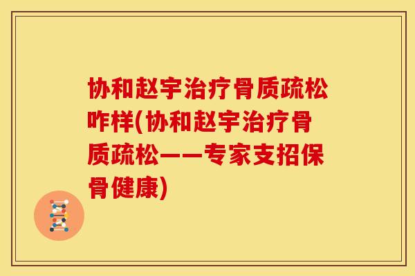 协和赵宇治疗骨质疏松咋样(协和赵宇治疗骨质疏松——专家支招保骨健康)
