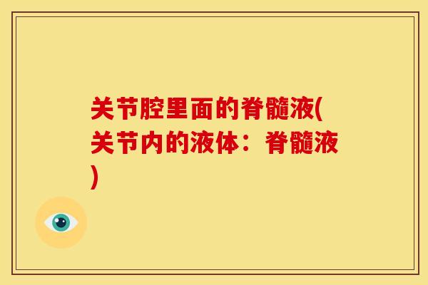 关节腔里面的脊髓液(关节内的液体：脊髓液)
