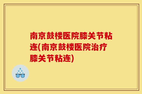 南京鼓楼医院膝关节粘连(南京鼓楼医院治疗膝关节粘连)