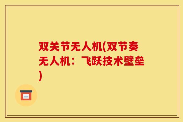 双关节无人机(双节奏无人机：飞跃技术壁垒)