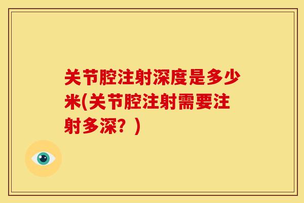 关节腔注射深度是多少米(关节腔注射需要注射多深？)