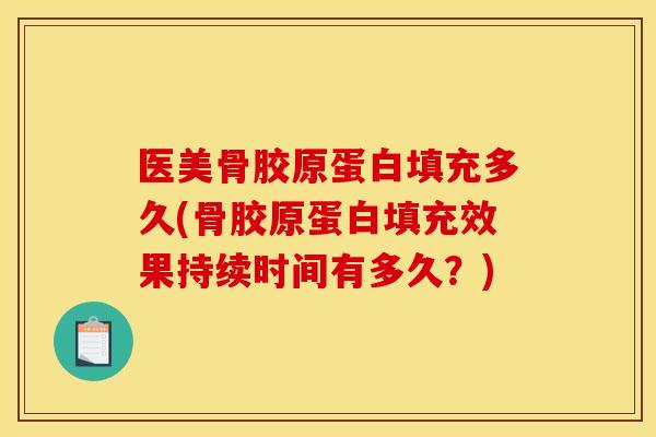 医美骨胶原蛋白填充多久(骨胶原蛋白填充效果持续时间有多久？)