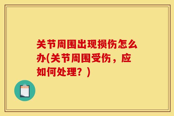 关节周围出现损伤怎么办(关节周围受伤，应如何处理？)