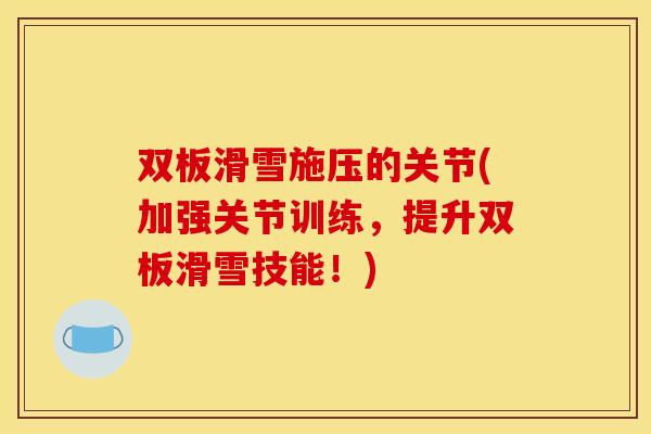 双板滑雪施压的关节(加强关节训练，提升双板滑雪技能！)
