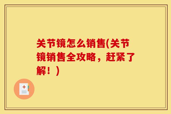 关节镜怎么销售(关节镜销售全攻略，赶紧了解！)