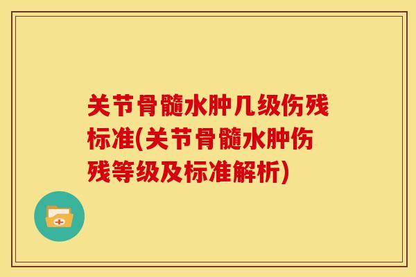 关节骨髓水肿几级伤残标准(关节骨髓水肿伤残等级及标准解析)