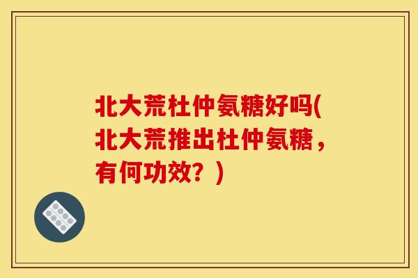北大荒杜仲氨糖好吗(北大荒推出杜仲氨糖，有何功效？)
