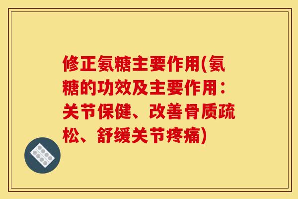修正氨糖主要作用(氨糖的功效及主要作用：关节保健、改善骨质疏松、舒缓关节疼痛)
