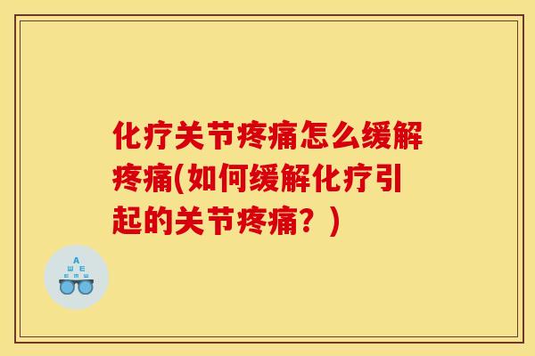 化疗关节疼痛怎么缓解疼痛(如何缓解化疗引起的关节疼痛？)