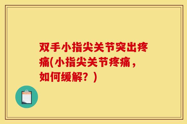 双手小指尖关节突出疼痛(小指尖关节疼痛，如何缓解？)