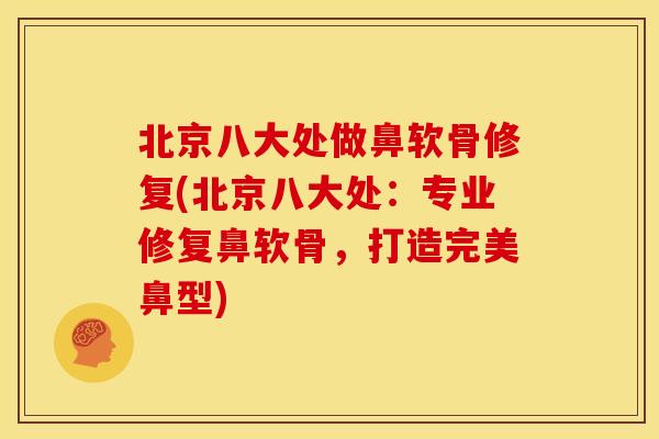 北京八大处做鼻软骨修复(北京八大处：专业修复鼻软骨，打造完美鼻型)