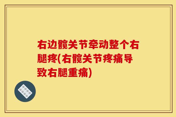 右边髋关节牵动整个右腿疼(右髋关节疼痛导致右腿重痛)