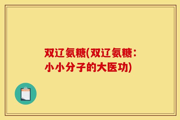 双辽氨糖(双辽氨糖：小小分子的大医功)