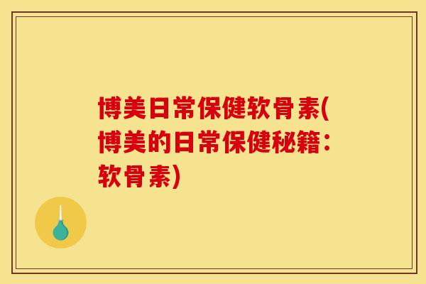 博美日常保健软骨素(博美的日常保健秘籍：软骨素)