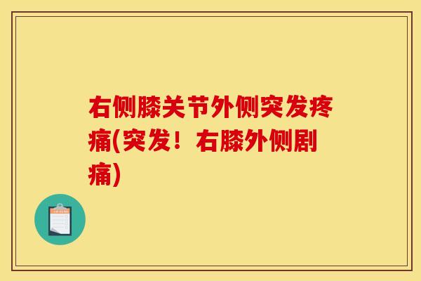 右侧膝关节外侧突发疼痛(突发！右膝外侧剧痛)