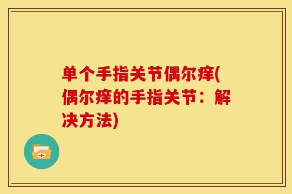 单个手指关节偶尔痒(偶尔痒的手指关节：解决方法)