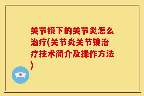 关节镜下的关节炎怎么治疗(关节炎关节镜治疗技术简介及操作方法)