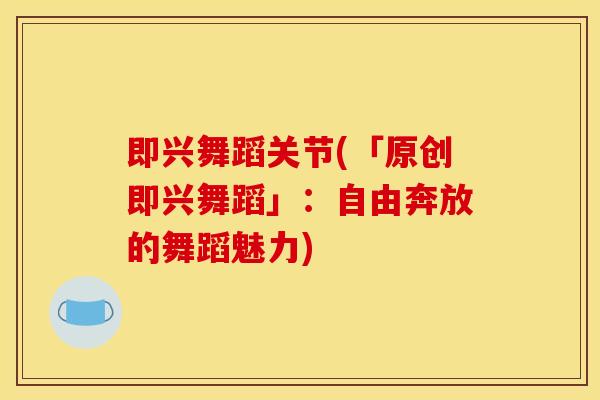 即兴舞蹈关节(「原创即兴舞蹈」：自由奔放的舞蹈魅力)