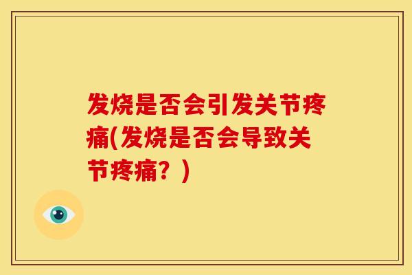 发烧是否会引发关节疼痛(发烧是否会导致关节疼痛？)