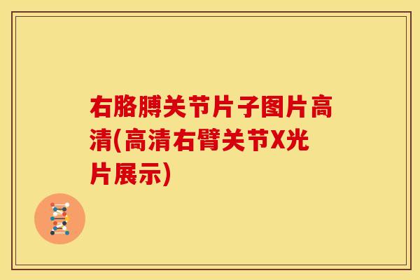 右胳膊关节片子图片高清(高清右臂关节X光片展示)