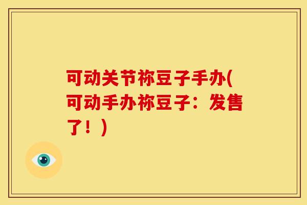 可动关节祢豆子手办(可动手办祢豆子：发售了！)