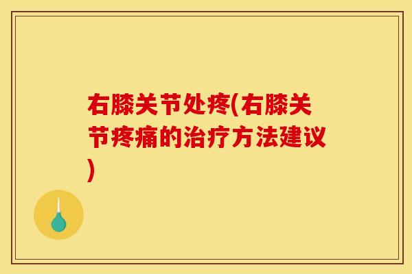 右膝关节处疼(右膝关节疼痛的治疗方法建议)
