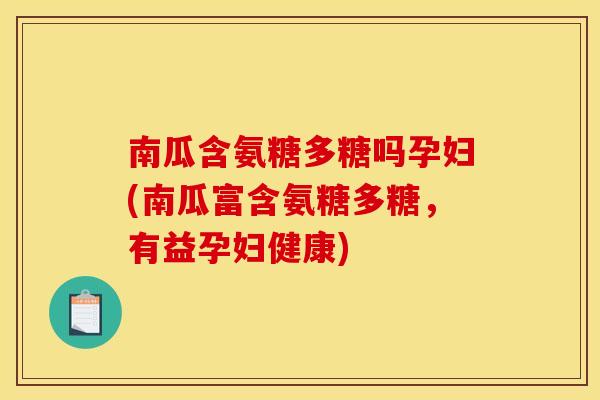南瓜含氨糖多糖吗孕妇(南瓜富含氨糖多糖，有益孕妇健康)