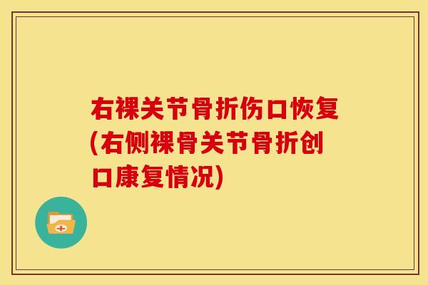右裸关节骨折伤口恢复(右侧裸骨关节骨折创口康复情况)