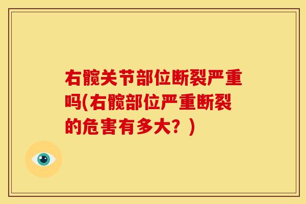 右髋关节部位断裂严重吗(右髋部位严重断裂的危害有多大？)