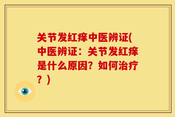关节发红痒中医辨证(中医辨证：关节发红痒是什么原因？如何治疗？)