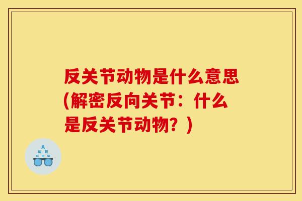 反关节动物是什么意思(解密反向关节：什么是反关节动物？)