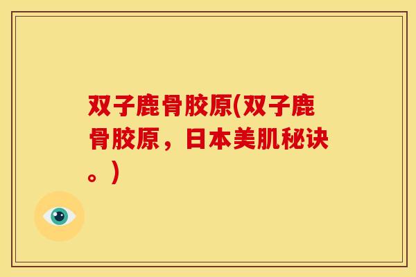 双子鹿骨胶原(双子鹿骨胶原，日本美肌秘诀。)