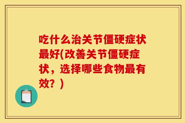 吃什么治关节僵硬症状最好(改善关节僵硬症状，选择哪些食物最有效？)