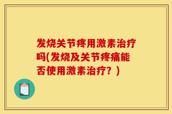 发烧关节疼用激素治疗吗(发烧及关节疼痛能否使用激素治疗？)