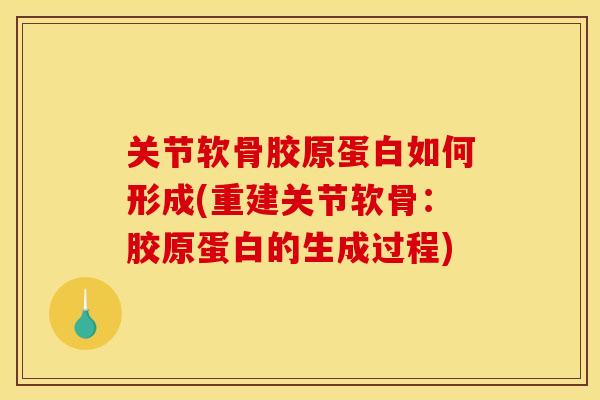 关节软骨胶原蛋白如何形成(重建关节软骨：胶原蛋白的生成过程)