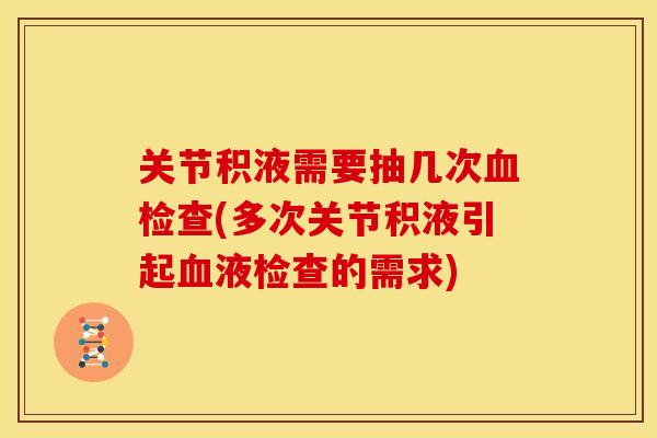 关节积液需要抽几次血检查(多次关节积液引起血液检查的需求)