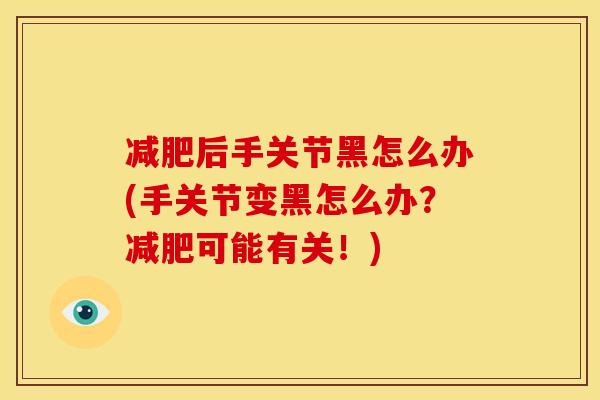 减肥后手关节黑怎么办(手关节变黑怎么办？减肥可能有关！)