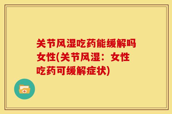 关节风湿吃药能缓解吗女性(关节风湿：女性吃药可缓解症状)
