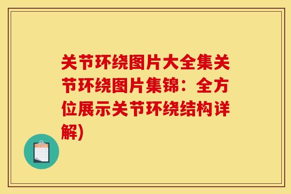 关节环绕图片大全集关节环绕图片集锦：全方位展示关节环绕结构详解)