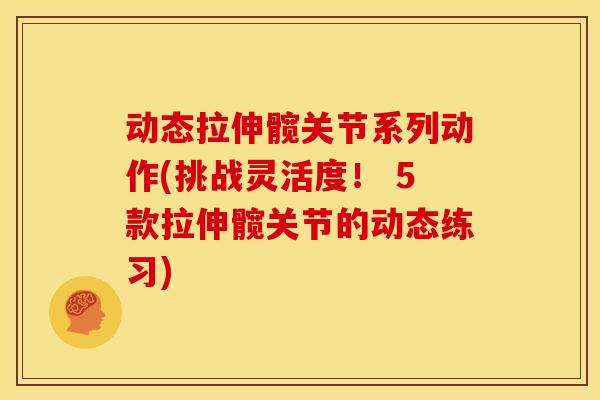 动态拉伸髋关节系列动作(挑战灵活度！ 5款拉伸髋关节的动态练习)
